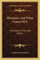 Flirtation, and What Comes of It: A Comedy in Five Acts 1165410613 Book Cover