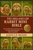 THE HOLLAND LOP RABBIT MINI BIBLE: The Complete Guide to Raising, Caring For, and Understanding the Holland Lop Rabbit B0G5JV8R5S Book Cover
