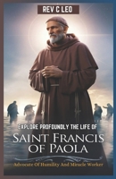 EXPLORE PROFOUNDLY THE LIFE OF SAINT FRANCIS OF PAOLA: Advocate Of Humility And Miracle Worker B0F1LKP7TW Book Cover
