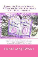 Princess Larina's Wish: A Tale of Self-Acceptance and Forgiveness: Tales of Wisdomina 1: Self-Acceptance, Forgiveness and Compassion. to Allow Yourself to Be You: Self-Acceptance Is Difficult; We Hide 1493798286 Book Cover