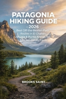 PATAGONIA HIKING GUIDE 2026: BEST OFF-THE-BEATEN-PATH ROUTES IN EL CHALTÉN, USHUAIA & PUNTA ARENAS FOR EPIC ADVENTURE TRAVEL (ROAM THE EARTH) B0GFDF19HG Book Cover