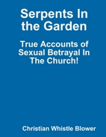 Serpents In the Garden: True Accounts of Sexual Betrayal In The Church! 1304214397 Book Cover