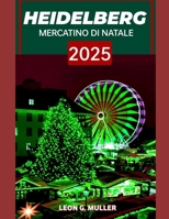 HEIDELBERG MERCATINO DI NATALE 2025: "Il tuo viaggio definitivo verso le destinazioni festive più incantevoli del mondo" B0FVD5SLQV Book Cover