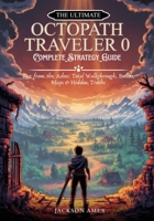 The Ultimate Octopath Traveler 0 - Complete Strategy Guide: Rise from the Ashes: Total Walkthrough, Builds, Maps & Hidden Truths B0G6X7THLF Book Cover