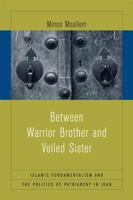 Between Warrior Brother and Veiled Sister: Islamic Fundamentalism and the Politics of Patriarchy in Iran 0520243455 Book Cover