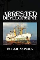 Arrested Development: A Journalist's Account of How the Growth of Nigeria's Shipping Sector Is Impaired by Politics and Inconsistent Policie 1477238204 Book Cover
