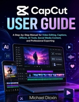 CapCut User Guide: A Step-by-Step Manual for Video Editing, Captions, Effects, AI Tools, Social Media Content, and Professional Exporting B0H35J4S3L Book Cover
