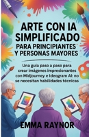 Arte con IA simplificado para principiantes y personas mayores: Una guía paso a paso para crear imágenes impresionantes con Midjourney e Ideogram AI: B0FG3HLQSV Book Cover