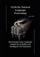 LLMs for Natural Language Processing: Harnessing Large Language Models for Scalable and Intelligent NLP Solutions B0DVCBKBTX Book Cover