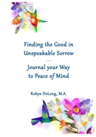 Finding the Good in Unspeakable Sorrow: Journal your Way to Peace of Mind 1732486220 Book Cover
