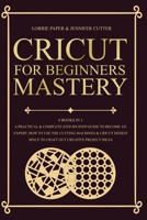 Cricut For Beginners Mastery - 4 Books in 1: A Practical & Complete Step-By-Step Guide To Become An Expert. How To Use The Cutting Machines & Cricut Design Space To Craft Out Creative Project Ideas 1801093059 Book Cover