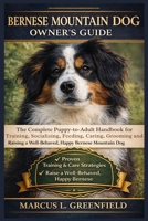 BERNESE MOUNTAIN DOG OWNER’S GUIDE: The Complete Puppy-to-Adult Handbook for Training, Socializing, Feeding, Caring, Grooming and Raising a Well-Behaved, Happy Bernese Mountain Dog B0GVYLTXDY Book Cover