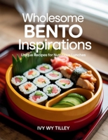 Wholesome Bento Inspirations: Unique Recipes for Nutritious Lunches - Ivy WY Tilley B0FK3NY4DL Book Cover