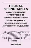 Helical Spring Tables - An Easy-To-Use Index of Ready-Designed Compression and Tension Springs from Which Selections May Be Made with Minimum Calculat 1446525449 Book Cover