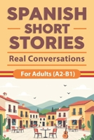 Spanish Short Stories for Adults (A2–B1) - Real Conversations: Real-Life Conversations with Easy Spanish Stories, English Translations, Vocabulary ... Spanish Naturally (Beginner Spanish Reading) B0GGSFP39T Book Cover