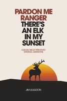 Pardon Me Ranger There's An Elk In My Sunset: A Book About Perceived External Limitations 1667848321 Book Cover