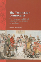 The Vaccination Controversy: The Rise, Reign and Fall of Compulsory Vaccination for Smallpox 1846310873 Book Cover
