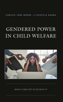 Gendered Power in Child Welfare: What’s Care Got to Do with It? 1793630666 Book Cover
