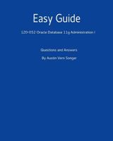 Easy Guide: 1z0-052 Oracle Database 11g Administration I: Questions and Answers 1542464102 Book Cover