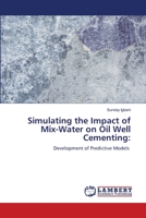 Simulating the Impact of Mix-Water on Oil Well Cementing:: Development of Predictive Models 6205630141 Book Cover