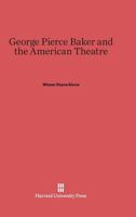 George Pierce Baker and the American theatre 0674187601 Book Cover