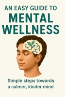 An Easy Guide to Mental Wellness: Simple steps towards a calmer, kinder mind 1919387668 Book Cover