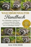 Waschbärenhalter-Handbuch: Ein vollständiger Leitfaden zur verantwortungsvollen Pflege, zum Verhalten, zur Beschäftigung und zur rechtmäßigen Haltung (German Edition) B0H276Z4ZG Book Cover