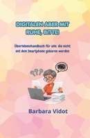 DIGITALEN ABER MIT RUHE, BITTE!: Überlebenshandbuch für alle, die nicht mit dem Smartphone geboren worden (German Edition) B0H9DVV99D Book Cover
