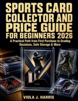 Sports Card Collector and Price Guide for Beginners 2026: A Practical Path from First Purchase to Grading Decisions, Safe Storage & More B0H1G6M1RG Book Cover