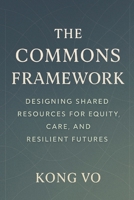 The Commons Framework: Designing Shared Resources for Equity, Care, and Resilient Futures B0GJPKF9HV Book Cover