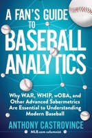 A Fan's Guide to Baseball Analytics: Why WAR, WHIP, wOBA, and Other Advanced Sabermetrics Are Essential to Understanding Modern Baseball 1683583442 Book Cover