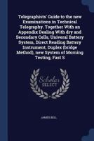Telegraphists' guide to the new examinations in technical telegraphy. Together with an appendix dealing with dry and secondary cells, univeral battery ... new system of morning testing, fast s 1376850745 Book Cover