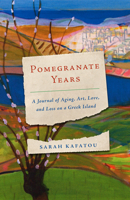 Pomegranate Years: A Journal of Aging, Art, Love, and Loss on a Greek Island 1589881400 Book Cover