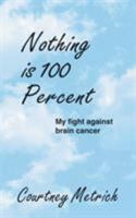 Nothing Is 100 Percent: My Fight Against Brain Cancer 1489701095 Book Cover