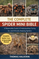 THE COMPLETE SPIDER MINI BIBLE: A Responsible Guide to Understanding, Caring for, and Ethically Keeping Spiders B0GL2TYFHZ Book Cover
