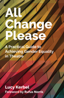 All Change Please: A Practical Guide to Achieving Gender Equality in Theatre 1848426585 Book Cover