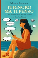 Ti ignoro ma ti penso: Piccolo manuale delle relazioni irrisolte (con danni collaterali) (Italian Edition) B0FJFNXZ72 Book Cover