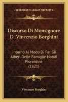 Discorso Di Monsignore D. Vincenzio Borghini: Intorno Al Modo Di Far Gli Alberi Delle Famiglie Nobili Fiorentine (1821) 116804393X Book Cover