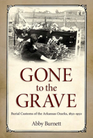 Gone to the Grave: Burial Customs of the Arkansas Ozarks, 1850-1950 1496804600 Book Cover