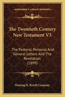The Twentieth Century New Testament V3: The Pastoral, Personal And General Letters And The Revelation 054862321X Book Cover