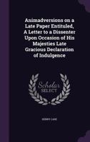 Animadversions on a Late Paper Entituled, A Letter to a Dissenter Upon Occasion of His Majesties Late Gracious Declaration of Indulgence 1359340645 Book Cover