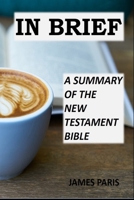 In Brief - A Summary Of The New Testament Bible: A Bible Summary, Study, & Reference Guidebook B084DH68MS Book Cover