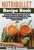 Nutribullet Recipe Book: All-Natural Diabetes Busting Low Carb Nutribullet Recipes for Weight Loss, Detox, Anti Aging and Rejuvenation for Opti 197564879X Book Cover