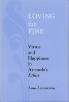 Loving the Fine: Virtue and Happiness in Artistotle's Ethics 0268206414 Book Cover