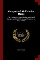 Compressed Air Plant for Mines: The Production, Transmission and Use of Compressed Air, With Special Reference to Mine Service 1016697562 Book Cover