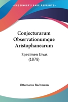Conjecturarum Observationumque Aristophanearum: Specimen Unus (1878) 1104086883 Book Cover