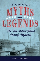 Michigan Myths and Legends: The True Stories Behind History's Mysteries 1493040081 Book Cover