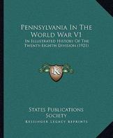 Pennsylvania In The World War V1: In Illustrated History Of The Twenty-Eighth Division 1166323242 Book Cover