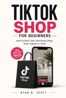 TikTok Shop for Beginners: How to Start, Sell, and Scale Using Short Videos in 2026 B0GZKM8S89 Book Cover
