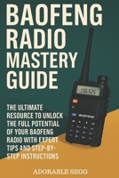 Baofeng Radio Mastery Guide: The Ultimate Resource to Unlock the Complete Potential of Your Baofeng Radio with Expert Tips and Step-by-Step Instructions B0F3TQ27QJ Book Cover